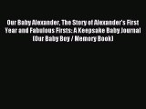 Read Our Baby Alexander The Story of Alexander's First Year and Fabulous Firsts: A Keepsake