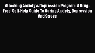 Read Attacking Anxiety & Depression Program A Drug-Free Self-Help Guide To Curing Anxiety Depression