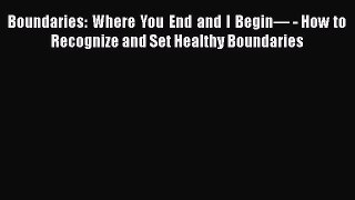 Read Boundaries: Where You End and I Begin— - How to Recognize and Set Healthy Boundaries Ebook