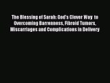 Read The Blessing of Sarah: God's Clever Way  to Overcoming Barrenness Fibroid Tumors Miscarriages