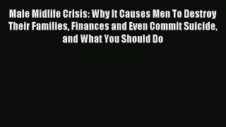 Read Male Midlife Crisis: Why It Causes Men To Destroy Their Families Finances and Even Commit