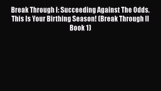 Read Break Through I: Succeeding Against The Odds. This Is Your Birthing Season! (Break Through