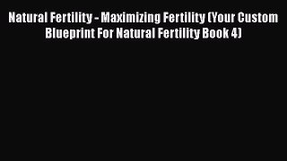 Read Natural Fertility - Maximizing Fertility (Your Custom Blueprint For Natural Fertility