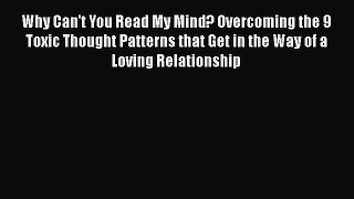 Read Why Can't You Read My Mind? Overcoming the 9 Toxic Thought Patterns that Get in the Way