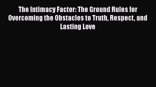 Read The Intimacy Factor: The Ground Rules for Overcoming the Obstacles to Truth Respect and