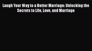 Read Laugh Your Way to a Better Marriage: Unlocking the Secrets to Life Love and Marriage Ebook