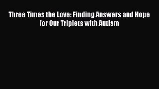 Read Three Times the Love: Finding Answers and Hope for Our Triplets with Autism Ebook Free