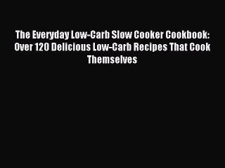 Read The Everyday Low-Carb Slow Cooker Cookbook: Over 120 Delicious Low-Carb Recipes That Cook