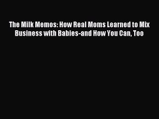 Read The Milk Memos: How Real Moms Learned to Mix Business with Babies-and How You Can Too