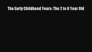 Read The Early Childhood Years: The 2 to 6 Year Old Ebook Free