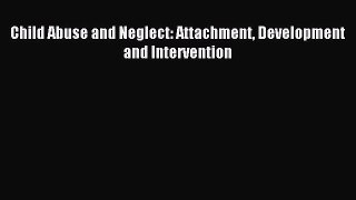 Read Child Abuse and Neglect: Attachment Development and Intervention Ebook Free