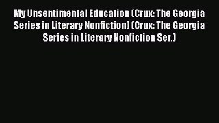 Read My Unsentimental Education (Crux: The Georgia Series in Literary Nonfiction) (Crux: The