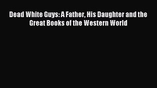 Read Dead White Guys: A Father His Daughter and the Great Books of the Western World Ebook