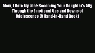 Read Mom I Hate My Life!: Becoming Your Daughter's Ally Through the Emotional Ups and Downs