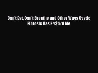 Read Can't Eat Can't Breathe and Other Ways Cystic Fibrosis Has F#$%*d Me Ebook Free