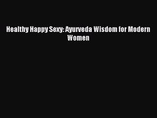 Download Healthy Happy Sexy: Ayurveda Wisdom for Modern Women PDF Free