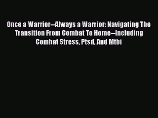 Read Once a Warrior--Always a Warrior: Navigating The Transition From Combat To Home--Including