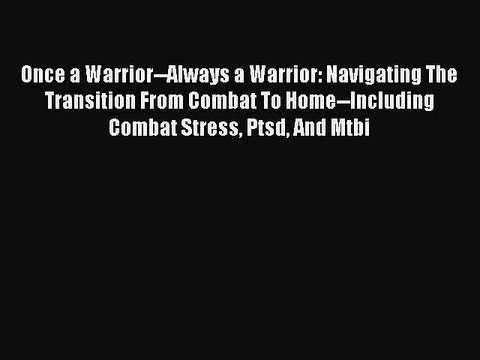 Read Once a Warrior Always a Warrior: Navigating The Transition From Combat To Home Including