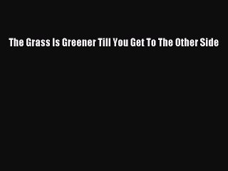 PDF The Grass Is Greener Till You Get To The Other Side  EBook