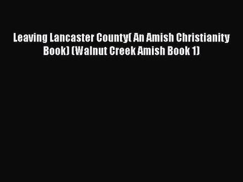 [PDF] Leaving Lancaster County( An Amish Christianity Book) (Walnut Creek Amish Book 1) [Read]