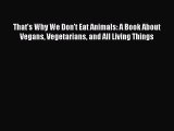 Read That's Why We Don't Eat Animals: A Book About Vegans Vegetarians and All Living Things