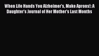 Read When Life Hands You Alzheimer's Make Aprons!: A Daughter's Journal of Her Mother's Last
