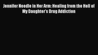 Read Jennifer Needle in Her Arm: Healing from the Hell of My Daughter's Drug Addiction Ebook