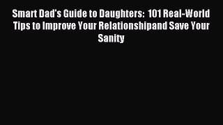 Read Smart Dad's Guide to Daughters:  101 Real-World Tips to Improve Your Relationshipand Save