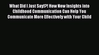 Read What Did I Just Say!?! How New Insights into Childhood Communication Can Help You Communicate