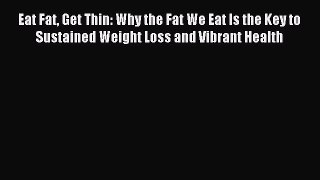 Read Eat Fat Get Thin: Why the Fat We Eat Is the Key to Sustained Weight Loss and Vibrant Health