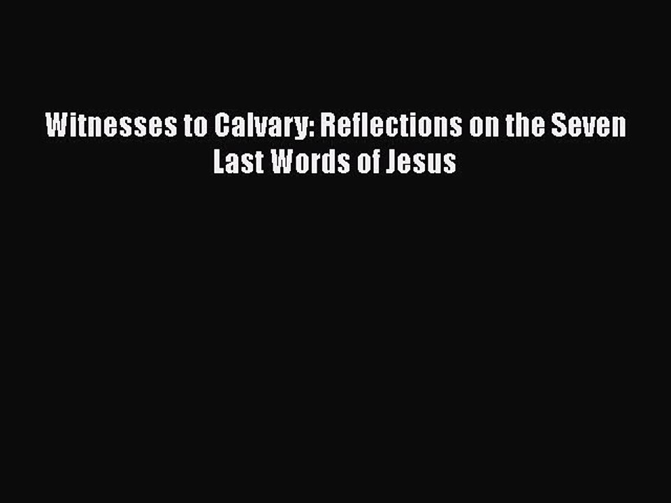 [PDF] Witnesses to Calvary: Reflections on the Seven Last Words of Jesus [Read] Full Ebook