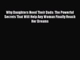 Read Why Daughters Need Their Dads: The Powerful Secrets That Will Help Any Woman Finally Reach
