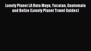 PDF Lonely Planet LA Ruta Maya Yucatan Guatemala and Belize (Lonely Planet Travel Guides) Free