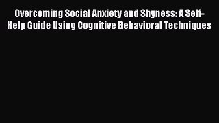 Read Overcoming Social Anxiety and Shyness: A Self-Help Guide Using Cognitive Behavioral Techniques