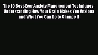 Read The 10 Best-Ever Anxiety Management Techniques: Understanding How Your Brain Makes You