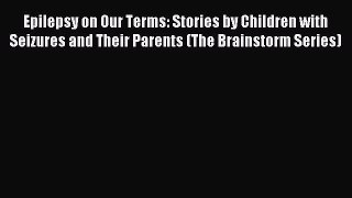 Read Epilepsy on Our Terms: Stories by Children with Seizures and Their Parents (The Brainstorm