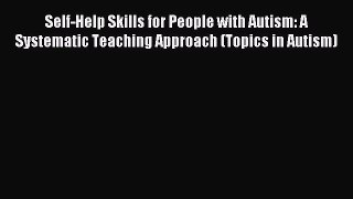 Read Self-Help Skills for People with Autism: A Systematic Teaching Approach (Topics in Autism)