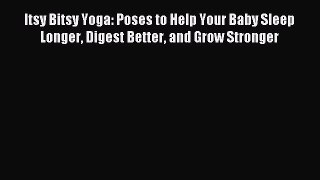 Read Itsy Bitsy Yoga: Poses to Help Your Baby Sleep Longer Digest Better and Grow Stronger
