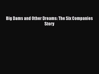Read Big Dams and Other Dreams: The Six Companies Story Ebook Free