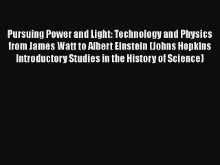 Read Pursuing Power and Light: Technology and Physics from James Watt to Albert Einstein (Johns