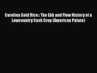Read Carolina Gold Rice:: The Ebb and Flow History of a Lowcountry Cash Crop (American Palate)