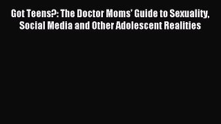 Read Got Teens?: The Doctor Moms' Guide to Sexuality Social Media and Other Adolescent Realities