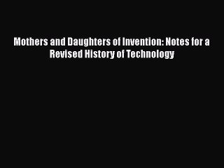 Read Mothers and Daughters of Invention: Notes for a Revised History of Technology Ebook Free