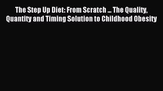 Read The Step Up Diet: From Scratch ... The Quality Quantity and Timing Solution to Childhood