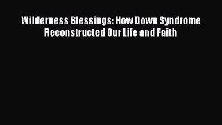 Read Wilderness Blessings: How Down Syndrome Reconstructed Our Life and Faith Ebook Free