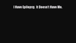 Read I Have Epilepsy.  It Doesn't Have Me. Ebook Free