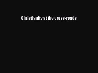 [PDF] Christianity at the cross-roads [Read] Online