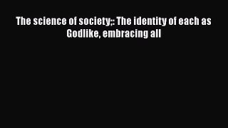 [PDF] The science of society: The identity of each as Godlike embracing all [Download] Full