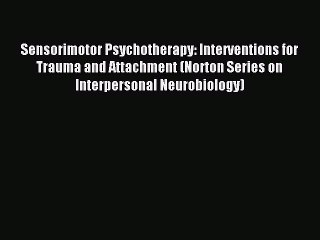 Download Sensorimotor Psychotherapy: Interventions for Trauma and Attachment (Norton Series