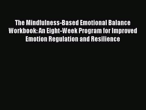 Read The Mindfulness-Based Emotional Balance Workbook: An Eight-Week Program for Improved Emotion
